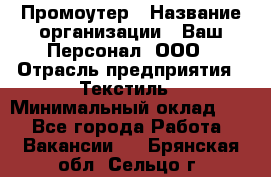 Промоутер › Название организации ­ Ваш Персонал, ООО › Отрасль предприятия ­ Текстиль › Минимальный оклад ­ 1 - Все города Работа » Вакансии   . Брянская обл.,Сельцо г.